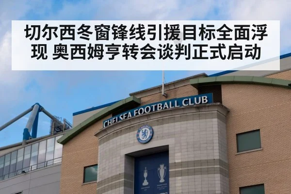 切尔西冬窗锋线引援目标全面浮现 奥西姆亨转会谈判正式启动