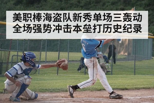 美职棒海盗队新秀单场三轰动全场强势冲击本垒打历史纪录