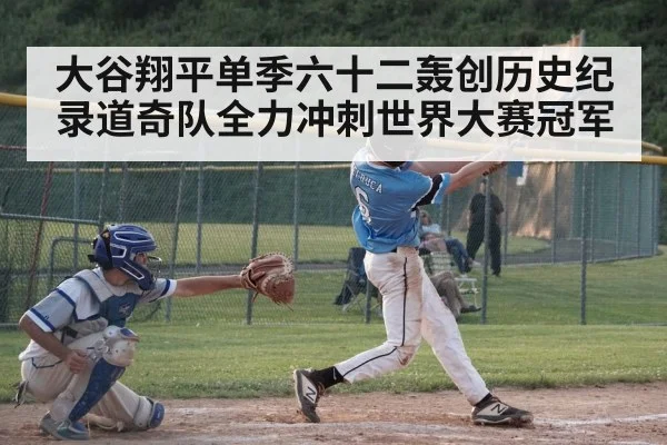 大谷翔平单季六十二轰创历史纪录道奇队全力冲刺世界大赛冠军