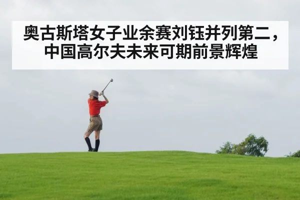 奥古斯塔女子业余赛刘钰并列第二，中国高尔夫未来可期前景辉煌