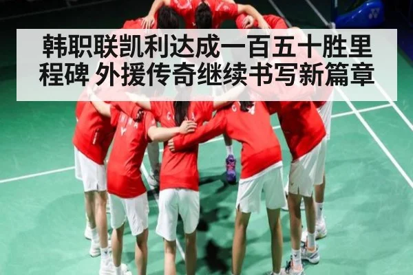 韩职联凯利达成一百五十胜里程碑 外援传奇继续书写新篇章
