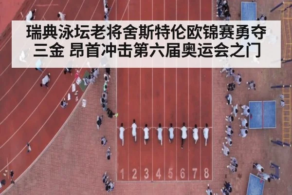 瑞典泳坛老将舍斯特伦欧锦赛勇夺三金 昂首冲击第六届奥运会之门